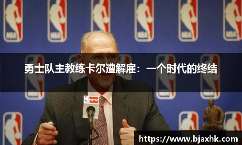 勇士队主教练卡尔遭解雇：一个时代的终结