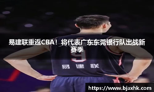 易建联重返CBA！将代表广东东莞银行队出战新赛季